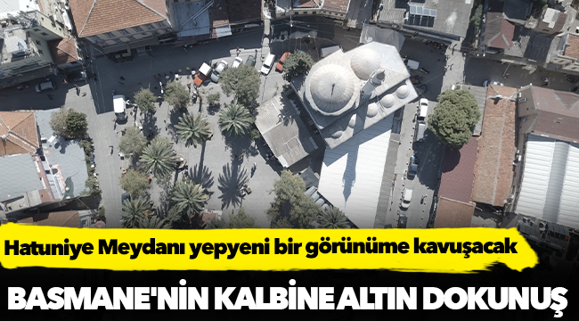 Hatuniye Meydanı yepyeni bir görünüme kavuşacak