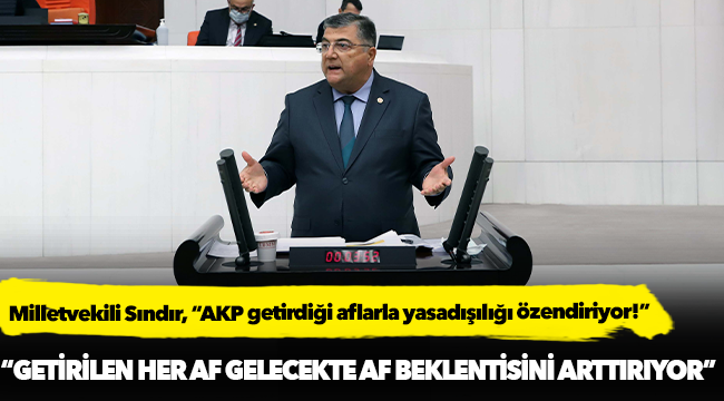 Milletvekili Sındır, “AKP getirdiği aflarla yasadışılığı özendiriyor!”