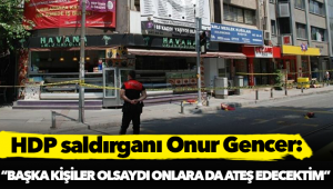Saldırgan Onur Gencer: Başka kişiler olsaydı onlara da ateş edecektim