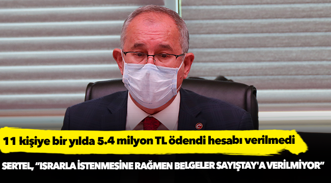 Sertel, "11 kişiye bir yılda 5.4 milyon TL ödendi hesabı verilmedi"