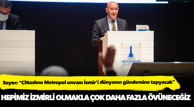 Soyer: “Cittaslow Metropol unvanı İzmir’i dünyanın gündemine taşıyacak”