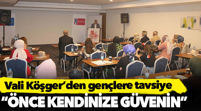 Vali Köşger'den gençlere tavsiye, "Önce kendinize güvenin"