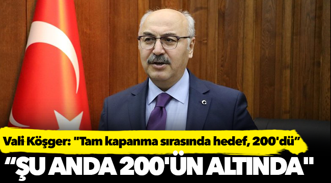 Vali Köşger: "Tam kapanma sırasında hedef, 200'dü. Şu anda 200'ün altında"