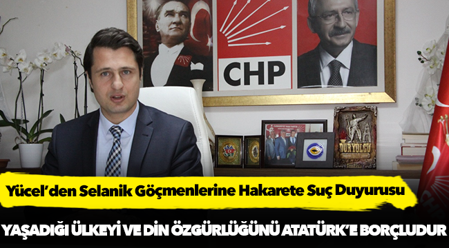 Yücel’den Selanik Göçmenlerine Hakarete Suç Duyurusu