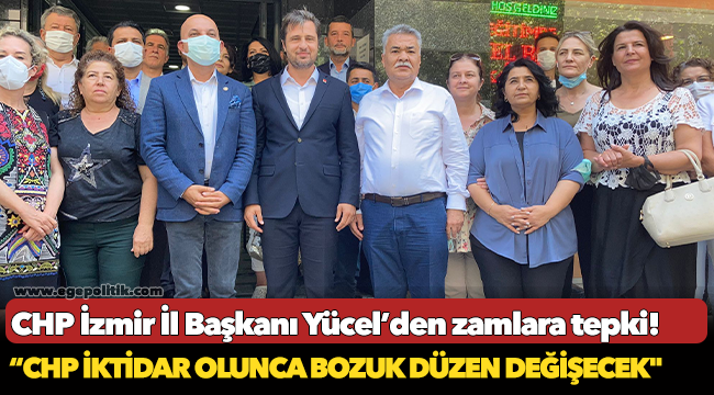 CHP İzmir İl Başkanı Yücel’den zamlara tepki!