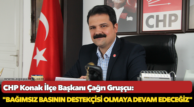 CHP Konak İlçe Başkanı Çağrı Gruşçu:  "Bağımsız basının destekçisi olmaya devam edeceğiz"