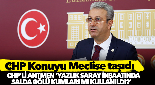 CHP’li Antmen, ‘Yazlık saray inşaatında Salda Gölü kumları mı kullanıldı'