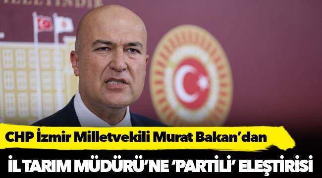 CHP’li Bakan’dan İl Tarım Müdürü’ne ‘partili’ eleştirisi