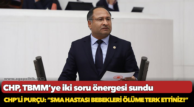 CHP'li Purçu, "SMA hastası bebekleri ölüme terk ettiniz"