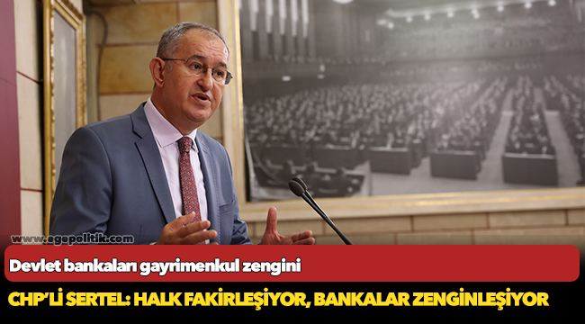 CHP’li Sertel: Halk fakirleşiyor, bankalar zenginleşiyor