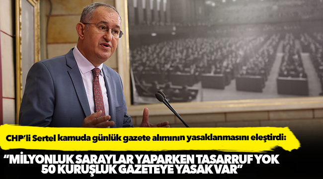 CHP’li Sertel kamuda günlük gazete alımının yasaklanmasını eleştirdi