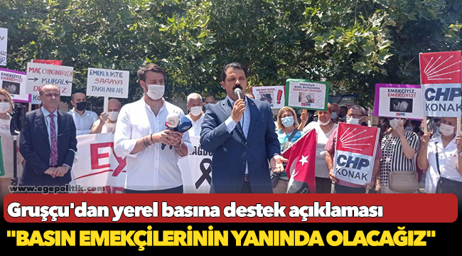Gruşçu'dan yerel basına destek açıklaması, "Basın emekçilerinin yanında olacağız"