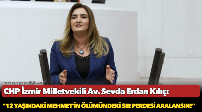Kılıç: “12 yaşındaki Mehmet’in ölümündeki sır perdesi aralansın!”