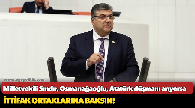 Milletvekili Sındır, “Osmanağaoğlu, Atatürk düşmanı arıyorsa ittifak ortaklarına baksın!”