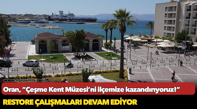 Başkan Oran;  “Çeşme Kent Müzesi’ni ilçemize kazandırıyoruz!”