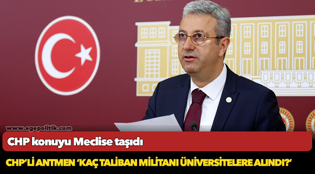 CHP’Lİ ANTMEN ‘KAÇ TALİBAN MİLİTANI ÜNİVERSİTELERE ALINDI?