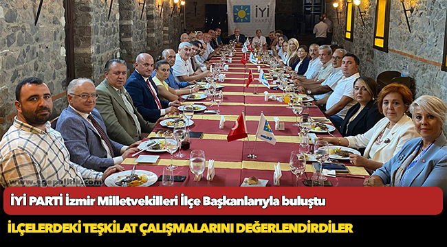 İYİ PARTİ İzmir Milletvekilleri İlçe Başkanlarıyla buluştu