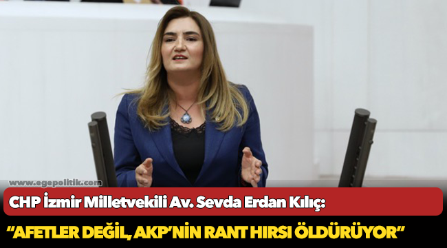 Kılıç: “Afetler değil, AKP’nin rant hırsı öldürüyor”