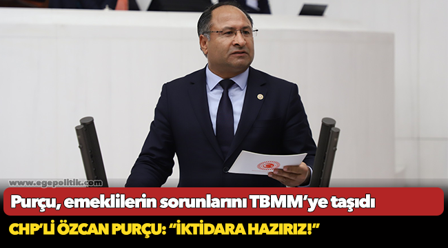 Purçu, emeklilerin sorunlarını TBMM’ye taşıdı