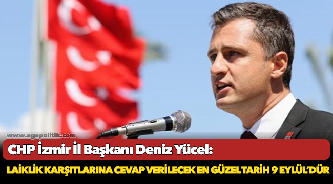CHP İzmir İl Başkanı Deniz Yücel, 'Laiklik karşıtlarına cevap verilecek en güzel tarih 9 Eylül’dür'