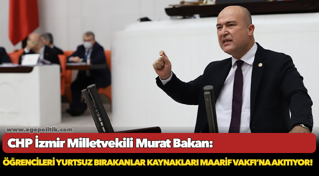 CHP'li Bakan, "Öğrencileri yurtsuz bırakanlar kaynakları Maarif Vakfı’na akıtıyor!"