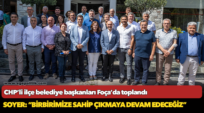 CHP’li ilçe belediye başkanları Foça’da toplandı