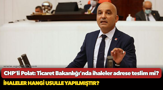 CHP’li Polat: Ticaret Bakanlığı’nda ihaleler adrese teslim mi?
