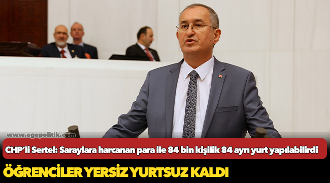 CHP’li Sertel: Saraylara harcanan para ile 84 bin kişilik 84 ayrı yurt yapılabilirdi