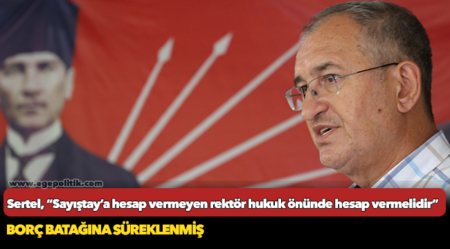 CHP’li Sertel :  Sayıştay’a hesap vermeyen rektör hukuk önünde hesap vermelidir