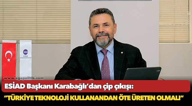 ESİAD Başkanı Karabağlı’dan çip çıkışı