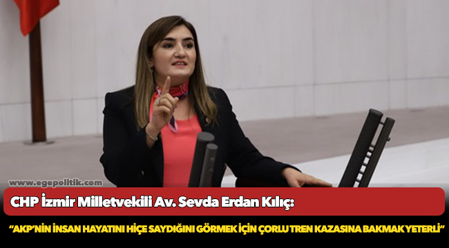 Kılıç: “AKP’nin insan hayatını hiçe saydığını görmek için Çorlu tren kazasına bakmak yeterli”