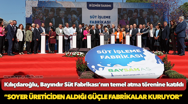 Kılıçdaroğlu, İzmir Tarımı için kaldıraç olacak Bayındır Süt Fabrikası’nın temel atma törenine katıldı