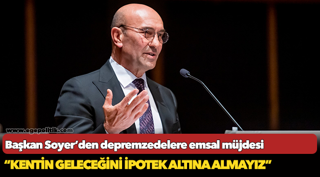 Başkan Soyer’den depremzedelere emsal müjdesi