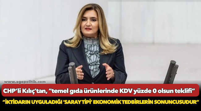CHP’li Kılıç’tan, “temel gıda ürünlerinde KDV yüzde 0 olsun teklifi”