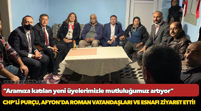 CHP’Lİ PURÇU, AFYON’DA ROMAN VATANDAŞLARI VE ESNAFI ZİYARET ETTİ!