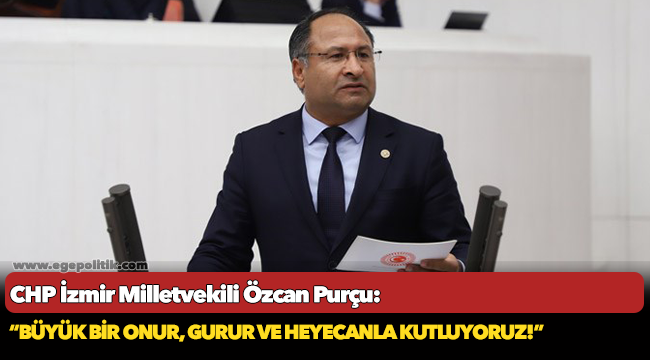 CHP'li Purçu; "Büyük bir onur, gurur ve heyecanla kutluyoruz!"