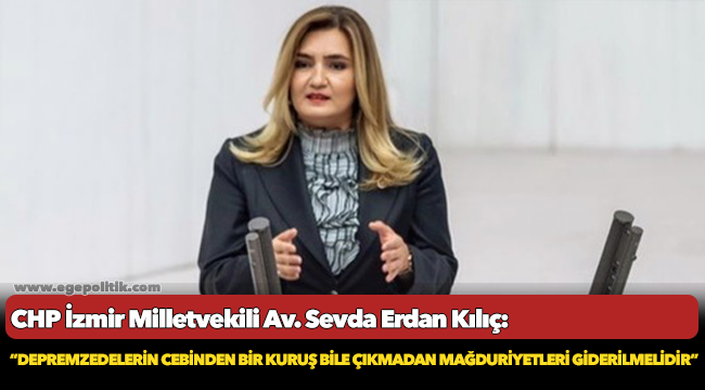 Kılıç: “Depremzedelerin cebinden bir kuruş bile çıkmadan mağduriyetleri giderilmelidir”