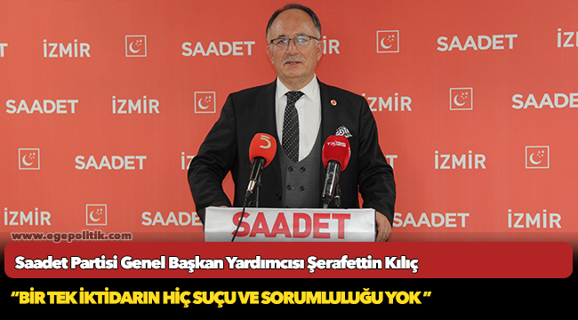 Saadet Partili Kılıç:  Bir tek iktidarın hiç suçu ve sorumluluğu yok