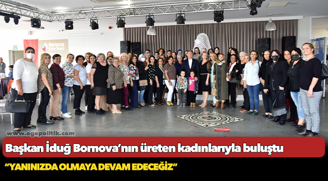 Başkan İduğ Bornova’nın üreten kadınlarıyla buluştu