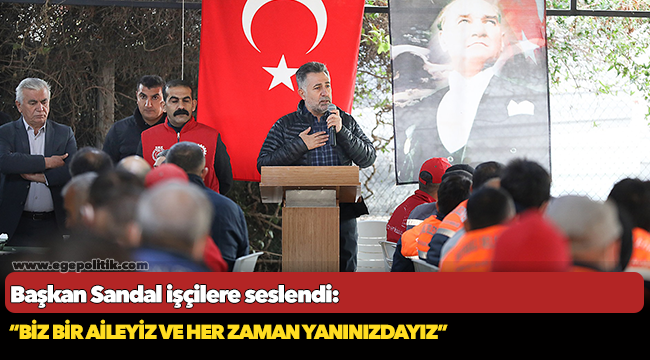 Başkan Sandal işçilere seslendi, "Biz bir aileyiz ve her zaman yanınızdayız"