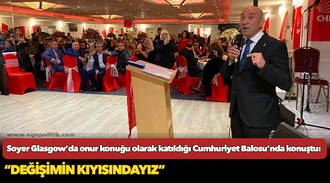 Başkan Soyer Glasgow'da onur konuğu olarak katıldığı Cumhuriyet Balosu'nda konuştu: "Değişimin kıyısındayız"