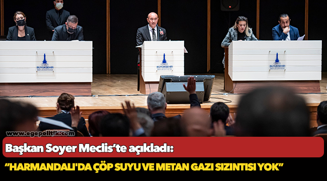 Başkan Soyer Meclis’te açıkladı: “Harmandalı'da çöp suyu ve metan gazı sızıntısı yok”