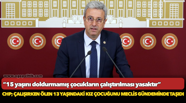 CHP, çalışırken ölen 13 yaşındaki kız çocuğunu meclis gündemine taşıdı!
