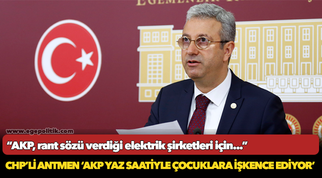 CHP’Lİ ANTMEN ‘AKP YAZ SAATİYLE ÇOCUKLARA İŞKENCE EDİYOR’