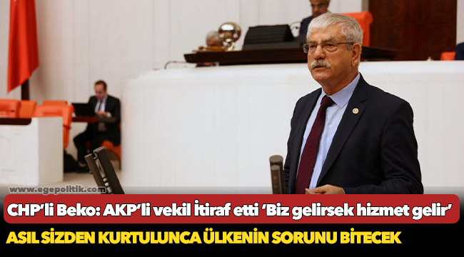 CHP’li Beko: AKP’li vekil İtiraf etti ‘Biz gelirsek hizmet gelir’