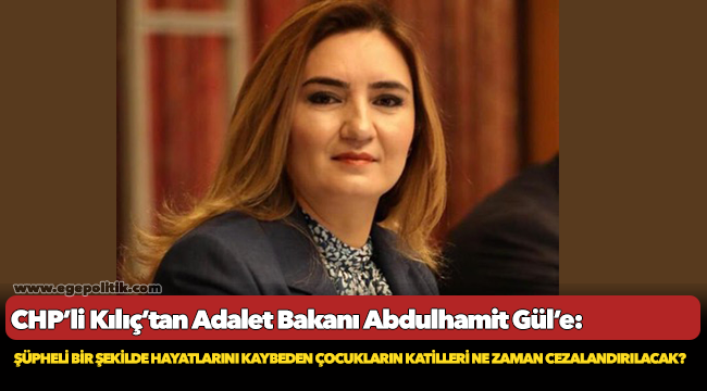 CHP'li Kılıç'tan Bakan Gül'e, "Şüpheli bir şekilde hayatlarını kaybeden çocukların katilleri ne zaman cezalandırılacak?"