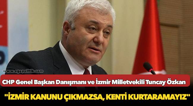 CHP'li Özkan, "İzmir Kanunu çıkmazsa, kenti kurtaramayız"