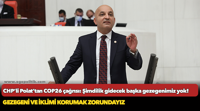 CHP’li Polat’tan COP26 çağrısı: Şimdilik gidecek başka gezegenimiz yok!