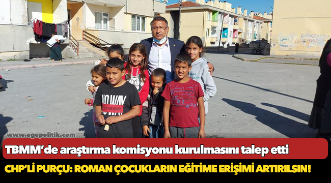 CHP’Lİ PURÇU: ROMAN ÇOCUKLARIN EĞİTİME ERİŞİMİ ARTIRILSIN!