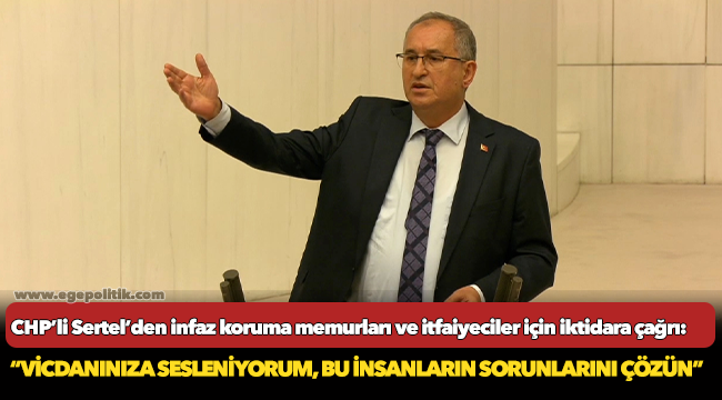 CHP’li Sertel’den infaz koruma memurları ve itfaiyeciler için iktidara çağrı!